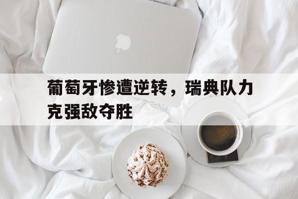 葡萄牙惨遭逆转，瑞典队力克强敌夺胜-九游体育