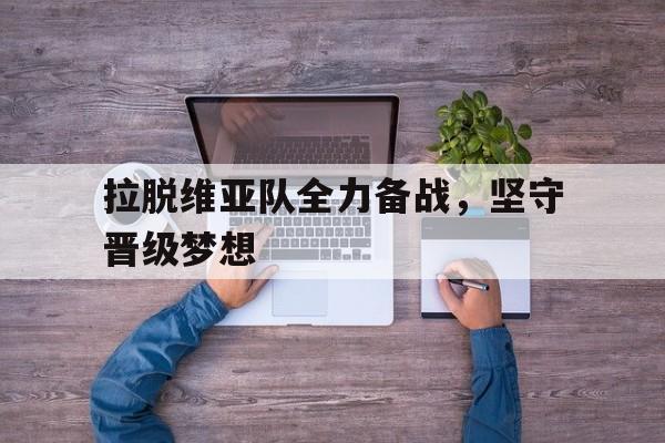 拉脱维亚队全力备战，坚守晋级梦想