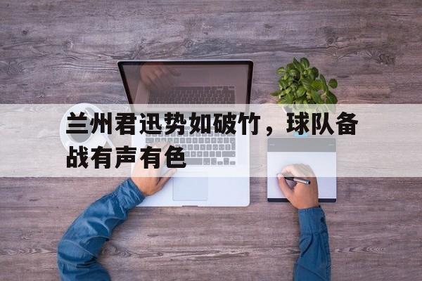 兰州君迅势如破竹，球队备战有声有色-九游体育入口
