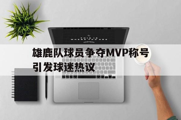 雄鹿队球员争夺MVP称号引发球迷热议-九游体育下载